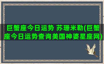 巨蟹座今日运势 苏珊米勒(巨蟹座今日运势查询美国神婆星座网)